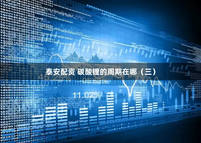 泰安配资 碳酸锂的周期在哪（三）