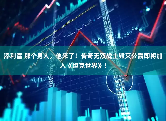 添利富 那个男人，他来了！传奇无双战士毁灭公爵即将加入《坦克世界》！