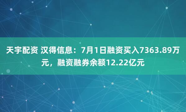 天宇配资 汉得信息：7月1日融资买入7363.89万元，融资融券余额12.22亿元