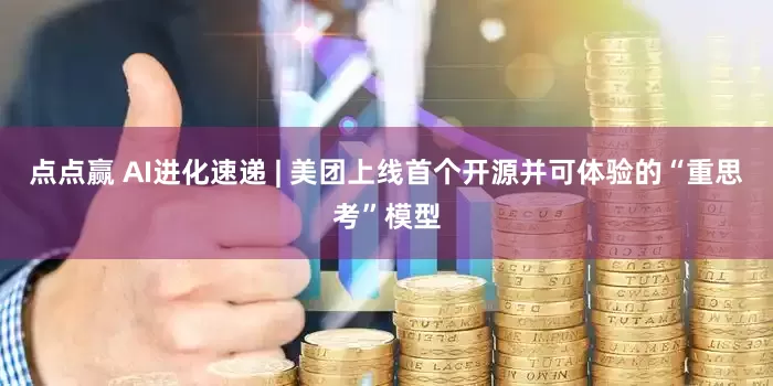 点点赢 AI进化速递 | 美团上线首个开源并可体验的“重思考”模型