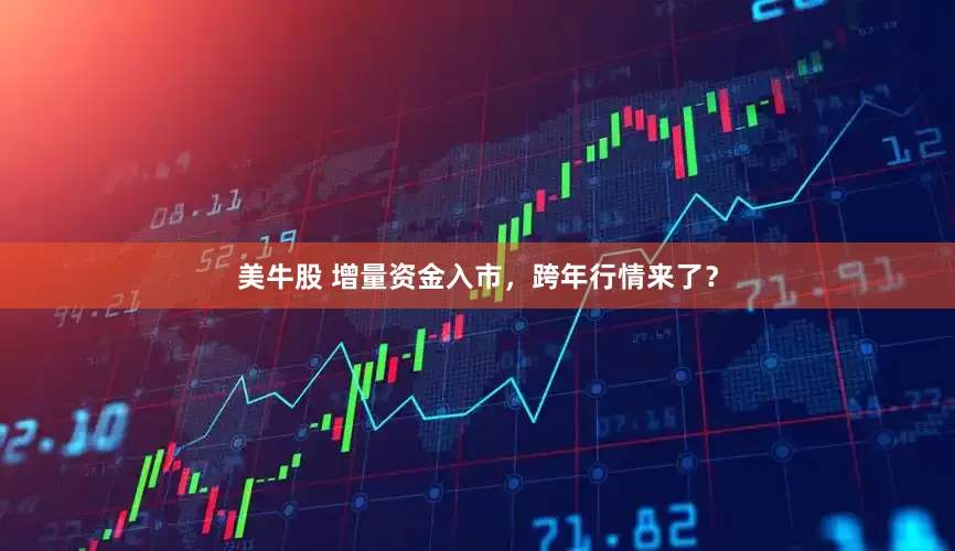 美牛股 增量资金入市，跨年行情来了？
