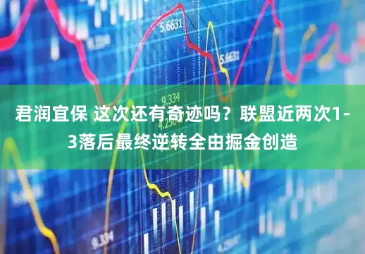 君润宜保 这次还有奇迹吗？联盟近两次1-3落后最终逆转全由掘金创造